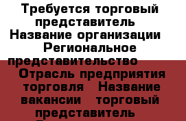 Требуется торговый представитель › Название организации ­ Региональное представительство №5 TCG › Отрасль предприятия ­ торговля › Название вакансии ­ торговый представитель › Возраст от ­ 18 - Калининградская обл., Калининград г. Работа » Вакансии   